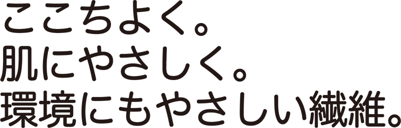 ここちよく。肌にやさしく。環境にもやさしい繊維。